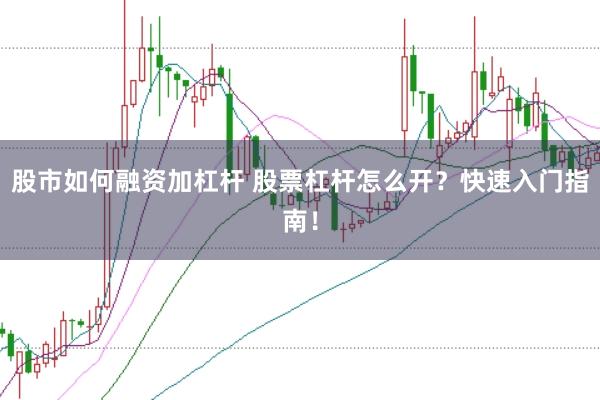 股市如何融资加杠杆 股票杠杆怎么开？快速入门指南！