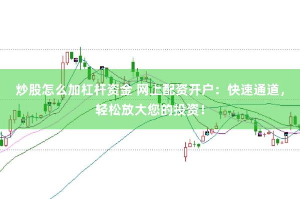 炒股怎么加杠杆资金 网上配资开户：快速通道，轻松放大您的投资！